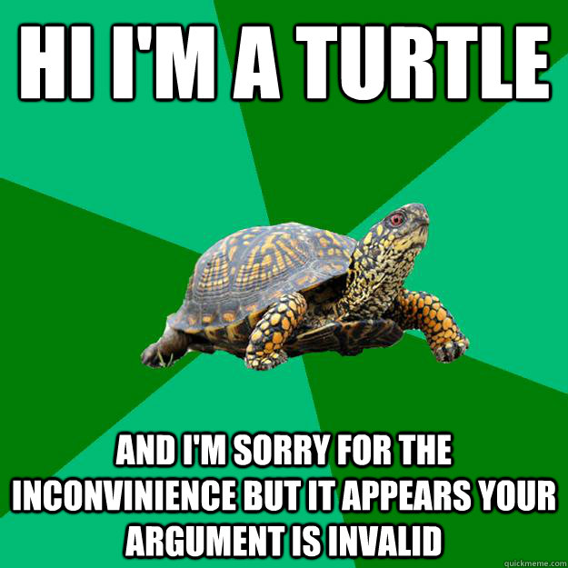 Hi i'm a turtle And i'm sorry for the inconvinience but it appears your argument is invalid - Hi i'm a turtle And i'm sorry for the inconvinience but it appears your argument is invalid  Torrenting Turtle