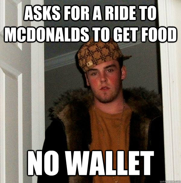 asks for a ride to Mcdonalds to get food no wallet  Scumbag Steve