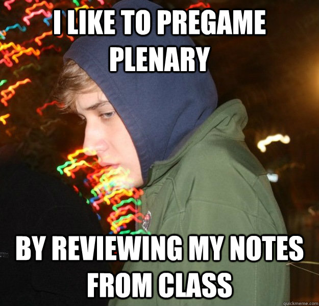 I like to pregame plenary by reviewing my notes from class - I like to pregame plenary by reviewing my notes from class  Sober Craig