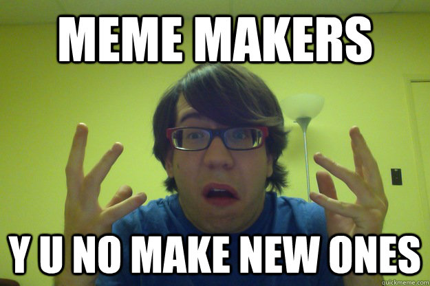 Meme makers y u no make new ones - Meme makers y u no make new ones  Shockipated