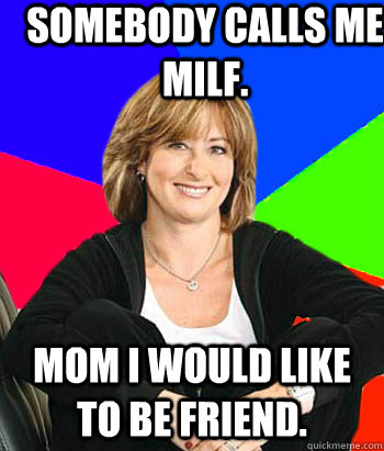 somebody calls me milf. mom i would like to be friend.  Sheltering Suburban Mom