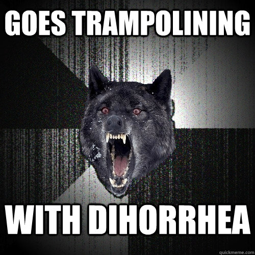 Goes trampolining  with dihorrhea  Insanity Wolf