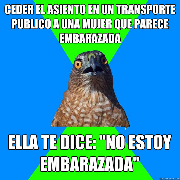 ceder el asiento en un transporte publico a una mujer que parece embarazada ella te dice: 