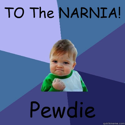 TO The NARNIA! Pewdie  Success Kid