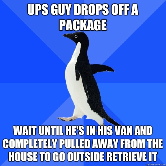 UPS guy drops off a package Wait until he's in his van and completely pulled away from the house to go outside retrieve it - UPS guy drops off a package Wait until he's in his van and completely pulled away from the house to go outside retrieve it  Socially Awkward Penguin