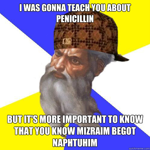 I was gonna teach you about penicillin But it's more important to know that you know mizraim begot naphtuhim - I was gonna teach you about penicillin But it's more important to know that you know mizraim begot naphtuhim  Scumbag God is an SBF