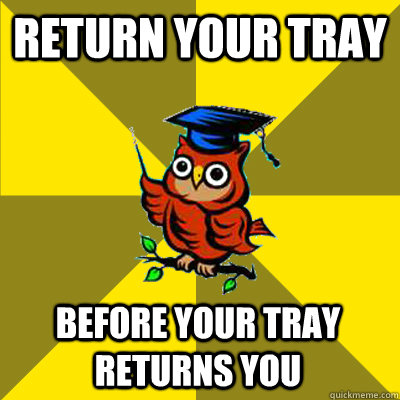 return your tray before your tray returns you  Observational Owl