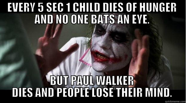 EVERY 5 SEC 1 CHILD DIES OF HUNGER AND NO ONE BATS AN EYE. BUT PAUL WALKER DIES AND PEOPLE LOSE THEIR MIND. Misc