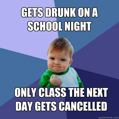 gets drunk on a school night only class the next day gets cancelled  Success Kid