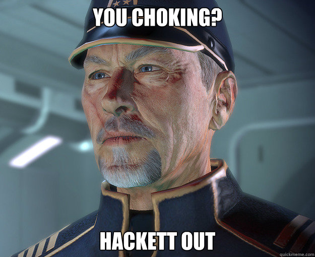 You choking? Hackett out  Hackett out