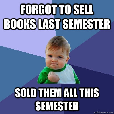 Forgot to sell books last semester sold them all this semester  Success Kid