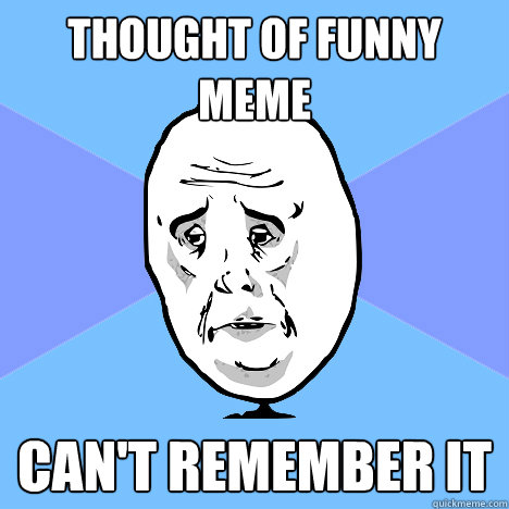 thought of funny meme can't remember it  Okay Guy