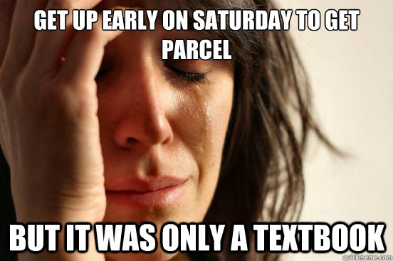 get up early on saturday to get parcel but it was only a textbook  First World Problems