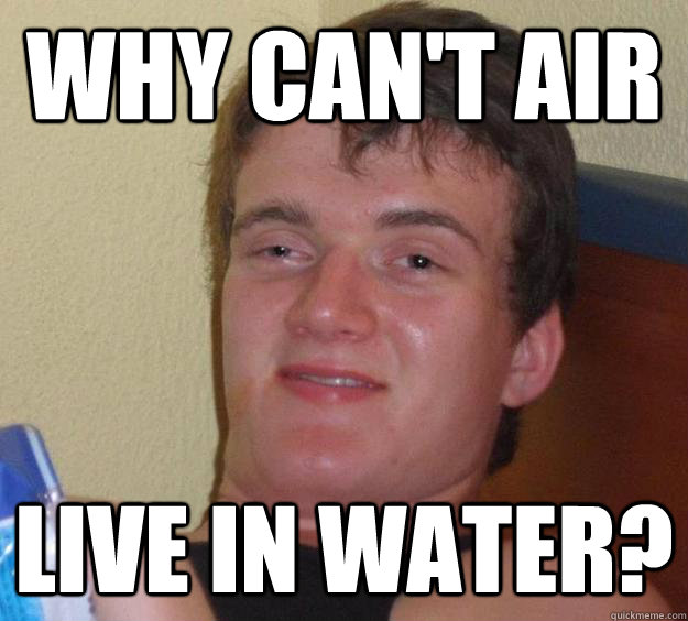 Why can't air live in water? - Why can't air live in water?  10 Guy