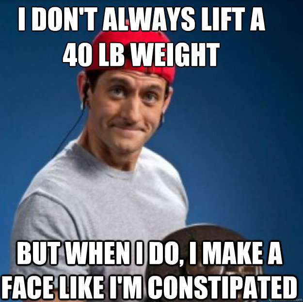 i don't always lift a 40 lb weight but when i do, i make a face like i'm constipated - i don't always lift a 40 lb weight but when i do, i make a face like i'm constipated  Paul Ryan