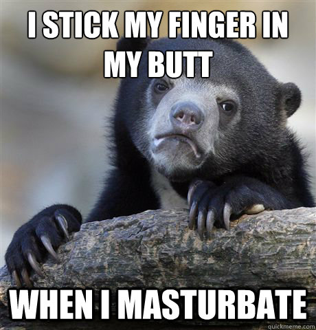 I STICK MY FINGER IN MY BUTT WHEN I MASTURBATE  Confession Bear