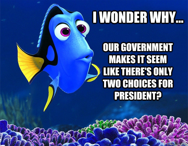 I wonder why... Our government makes it seem like there's only two choices for president?  Wondering Dory