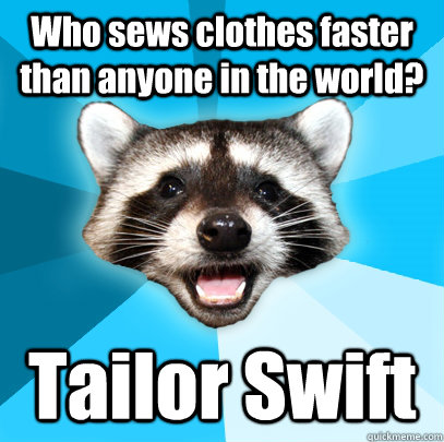 Who sews clothes faster than anyone in the world? Tailor Swift  Lame Pun Coon