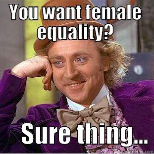 YOU WANT FEMALE EQUALITY?      SURE THING... Condescending Wonka