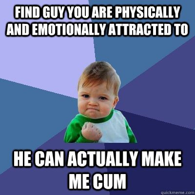 Find guy you are physically and emotionally attracted to He can actually make me cum   Success Kid