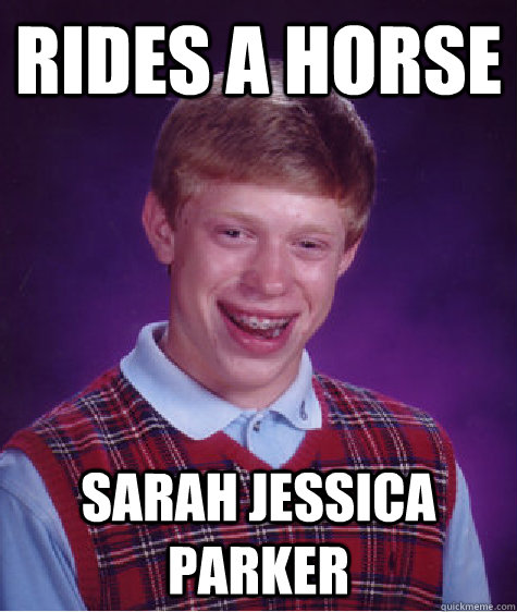 Rides a horse Sarah jessica parker  Bad Luck Brian