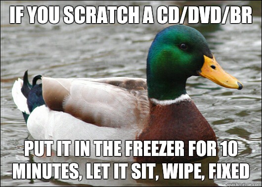 If you scratch a CD/DVD/BR Put it in the freezer for 10 minutes, let it sit, wipe, fixed - If you scratch a CD/DVD/BR Put it in the freezer for 10 minutes, let it sit, wipe, fixed  Actual Advice Mallard