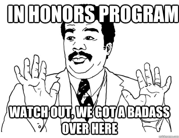 In Honors Program Watch out, we got a badass over here - In Honors Program Watch out, we got a badass over here  Watch out we got a badass over here