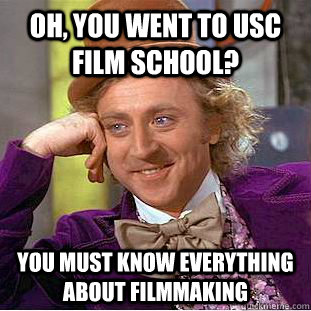 Oh, you went to USC Film School? You must know everything about filmmaking  Condescending Wonka