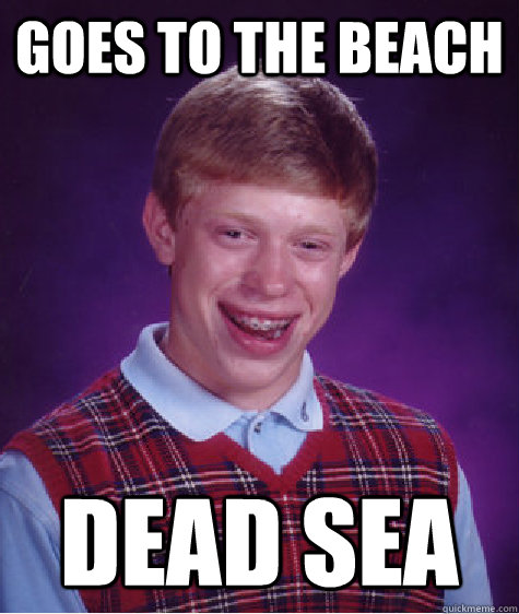 Goes to the beach DEAD SEA - Goes to the beach DEAD SEA  Bad Luck Brian