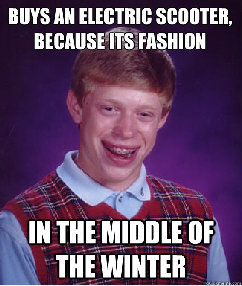 Buys an electric scooter, because It´s fashion  In the middle of the winter - Buys an electric scooter, because It´s fashion  In the middle of the winter  Bad Luck Brian