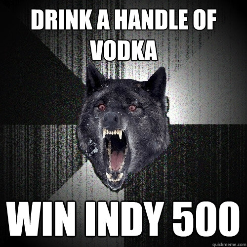 DRINK A HANDLE OF VODKA WIN INDY 500  Insanity Wolf