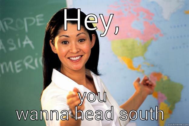 Head south - HEY, YOU WANNA HEAD SOUTH  Unhelpful High School Teacher