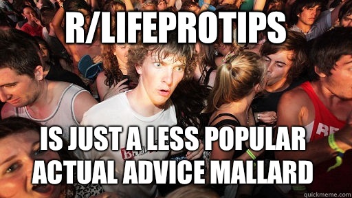 r/LifeProTips Is just a less popular Actual Advice Mallard  Sudden Clarity Clarence