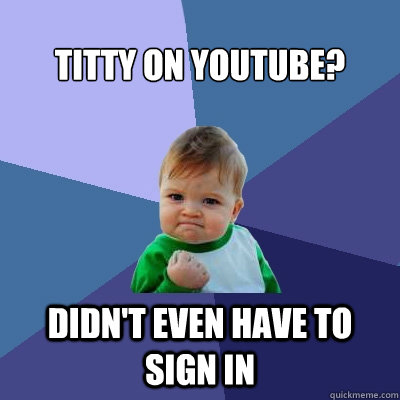 Titty on YouTube? Didn't even have to sign in   Success Kid