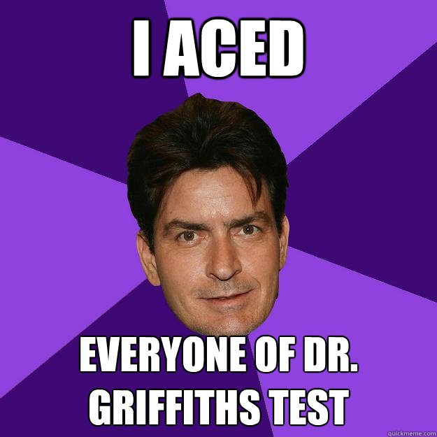 I aced everyone of dr. griffiths test  Clean Sheen