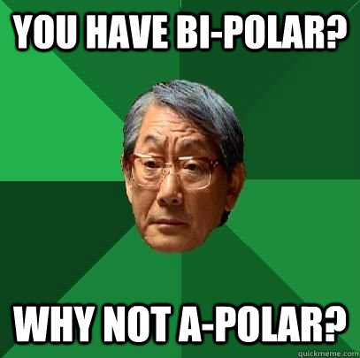 You have Bi-Polar? Why not A-Polar?  High Expectations Asian Father