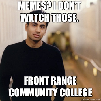 Memes? I don't watch those. Front range community college  Straight A Stoner