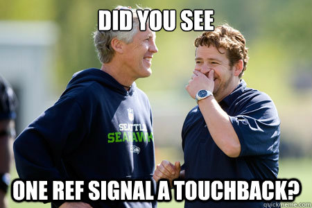 Did you see One ref signal a touchback? - Did you see One ref signal a touchback?  Pete Carroll LULZ