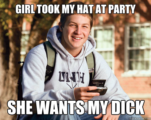 girl took my hat at party she wants my dick  College Freshman