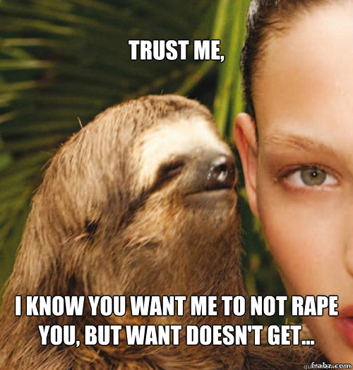 trust me, I know you want me to not rape you, but want doesn't get... - trust me, I know you want me to not rape you, but want doesn't get...  rape sloth