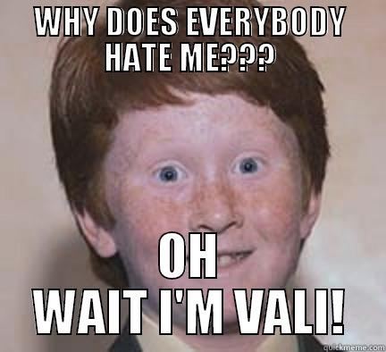 my classmate - WHY DOES EVERYBODY HATE ME??? OH WAIT I'M VALI! Over Confident Ginger