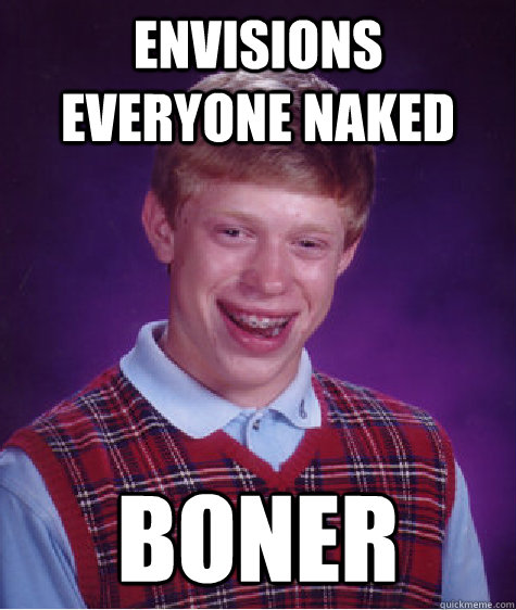 Envisions everyone naked Boner  Bad Luck Brian