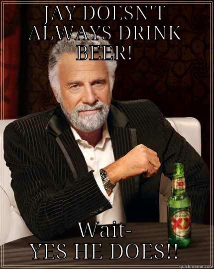 JAY DOESN'T ALWAYS DRINK BEER! WAIT- YES HE DOES!! The Most Interesting Man In The World