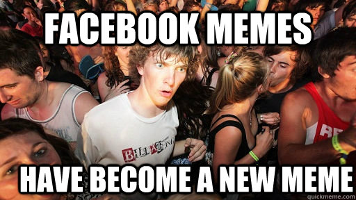 Facebook memes have become a new meme - Facebook memes have become a new meme  Sudden Clarity Clarence