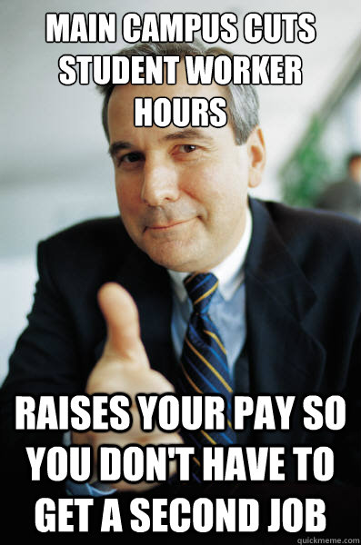 Main campus cuts student worker hours raises your pay so you don't have to get a second job  Good Guy Boss