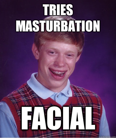 Tries masturbation Facial   Bad Luck Brian