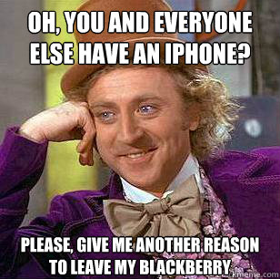 oh, you and everyone else have an iphone? Please, give me another reason to leave my blackberry  Condescending Wonka