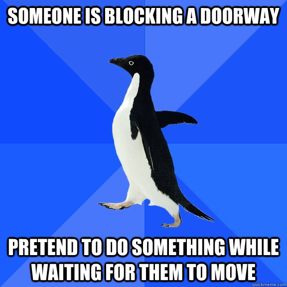 someone is blocking a doorway pretend to do something while waiting for them to move  Socially Awkward Penguin