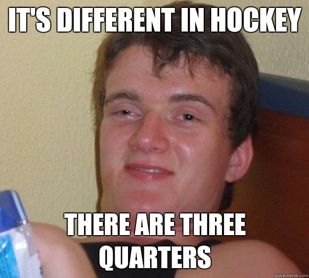 it's different in hockey there are three quarters - it's different in hockey there are three quarters  10 Guy