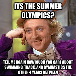 Its the summer olympics? tell me again how much you care about swimming, track, and gymnastics the other 4 years between - Its the summer olympics? tell me again how much you care about swimming, track, and gymnastics the other 4 years between  Condescending Wonka